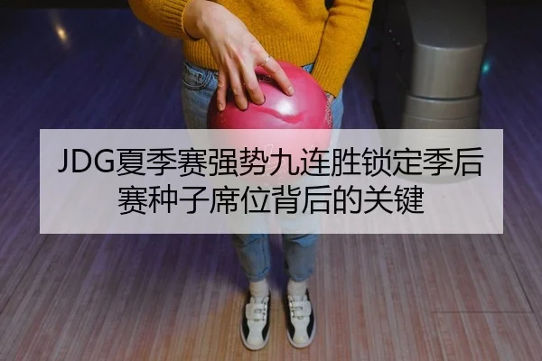 JDG夏季赛强势九连胜锁定季后赛种子席位背后的关键
